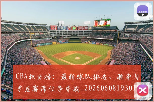 CBA积分榜:最新球队排名、胜率与季后赛席位争夺战_20260608193017