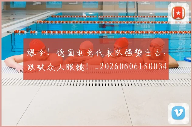 爆冷！德国电竞代表队强势出击，跌破众人眼镜！_20260606150034