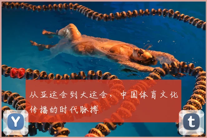 从亚运会到大运会，中国体育文化传播的时代脉搏