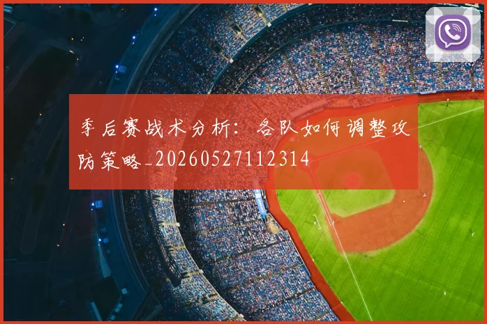 季后赛战术分析：各队如何调整攻防策略_20260527112314