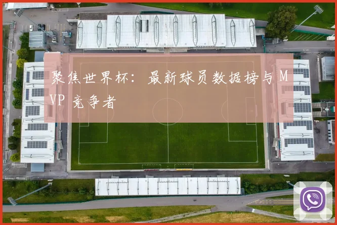 聚焦世界杯：最新球员数据榜与 MVP 竞争者