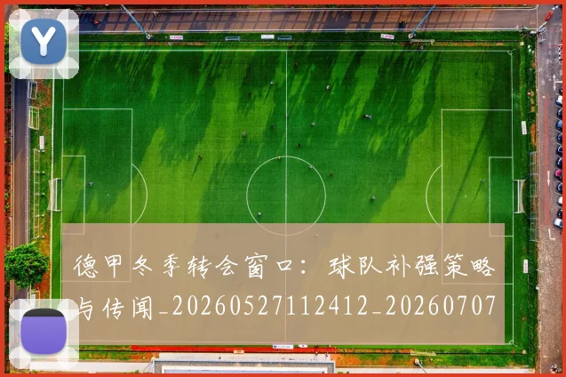 德甲冬季转会窗口:球队补强策略与传闻_20260527112412_20260707153535