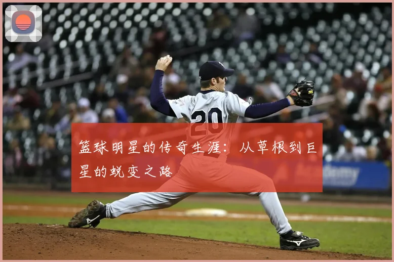 篮球明星的传奇生涯：从草根到巨星的蜕变之路