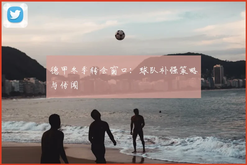 德甲冬季转会窗口:球队补强策略与传闻