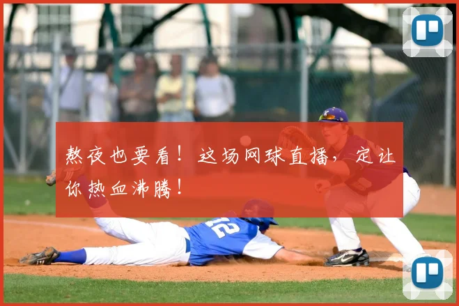 熬夜也要看！这场网球直播，定让你热血沸腾！