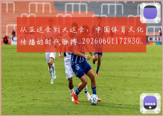 从亚运会到大运会，中国体育文化传播的时代脉搏_20260601172930_20260703214055