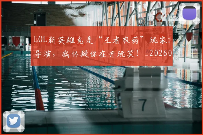 LOL新英雄竟是“王者农药”玩家：导演，我怀疑你在开玩笑！_20260529145936