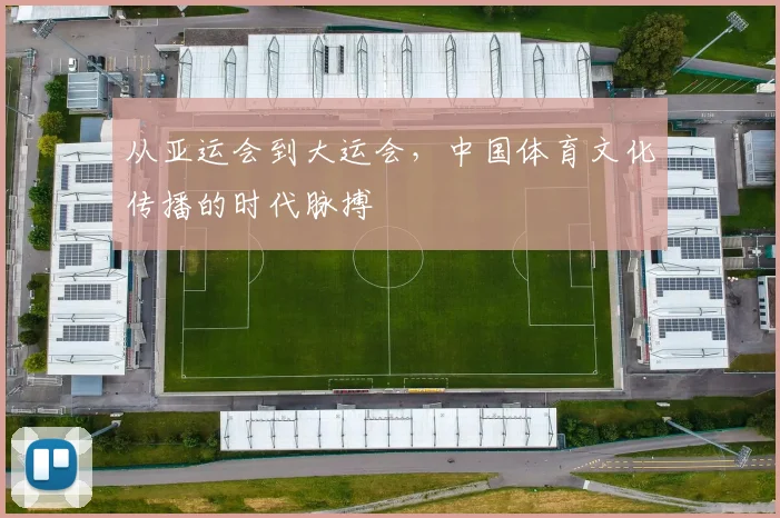 从亚运会到大运会,中国体育文化传播的时代脉搏
