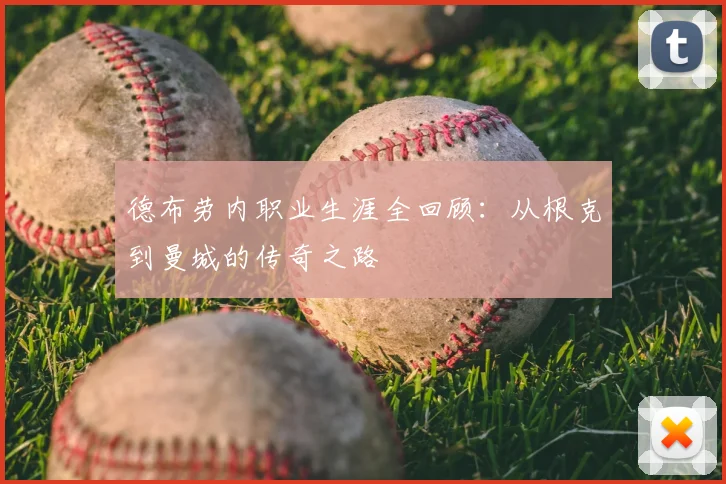 德布劳内职业生涯全回顾：从根克到曼城的传奇之路