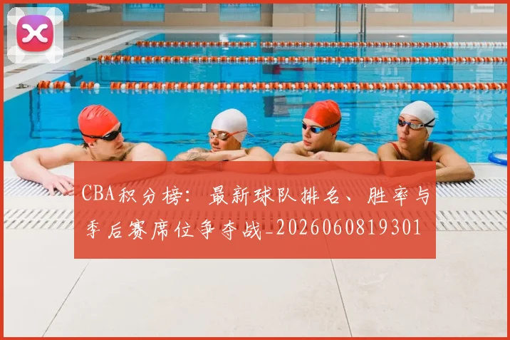 CBA积分榜：最新球队排名、胜率与季后赛席位争夺战_20260608193017