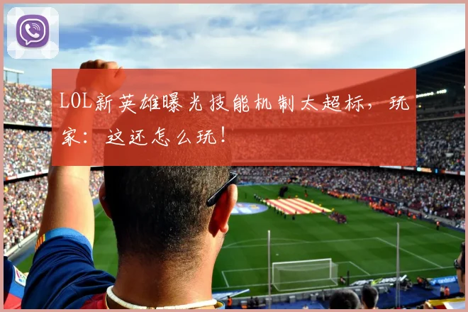 LOL新英雄曝光技能机制太超标,玩家:这还怎么玩!