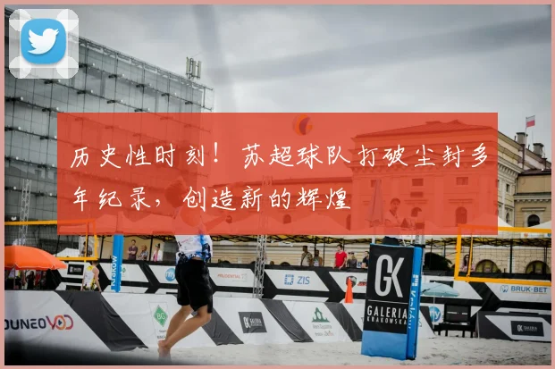 历史性时刻！苏超球队打破尘封多年纪录，创造新的辉煌