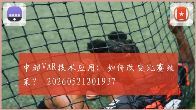 中超VAR技术应用：如何改变比赛结果？_20260521201937