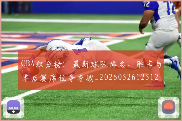 CBA积分榜:最新球队排名、胜率与季后赛席位争夺战_20260526125127
