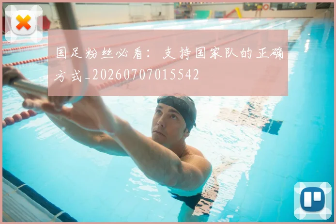 国足粉丝必看：支持国家队的正确方式_20260707015542