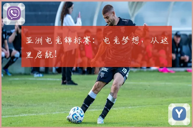 亚洲电竞锦标赛：电竞梦想，从这里启航！