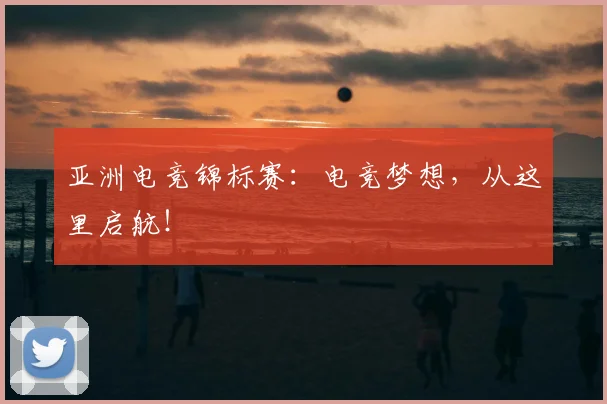 亚洲电竞锦标赛：电竞梦想，从这里启航！