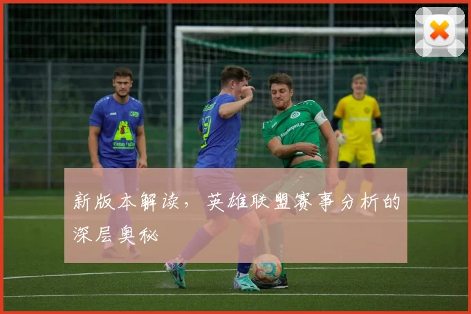 新版本解读，英雄联盟赛事分析的深层奥秘