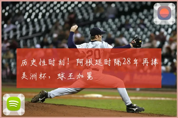 历史性时刻！阿根廷时隔28年再捧美洲杯，球王加冕