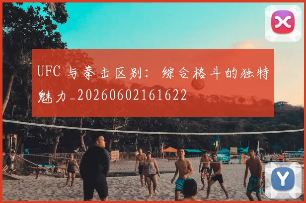 UFC 与拳击区别：综合格斗的独特魅力_20260602161622