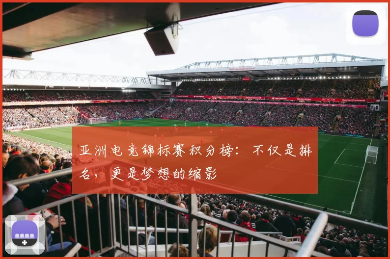 亚洲电竞锦标赛积分榜：不仅是排名，更是梦想的缩影