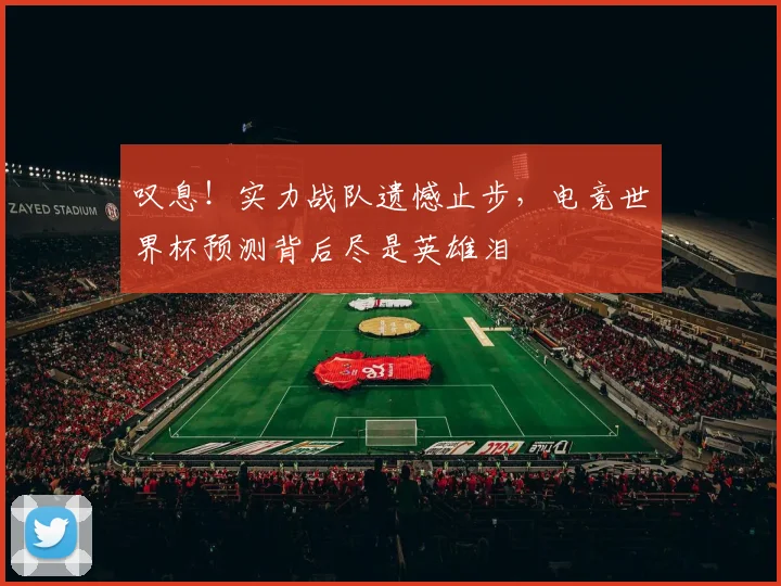 叹息！实力战队遗憾止步，电竞世界杯预测背后尽是英雄泪