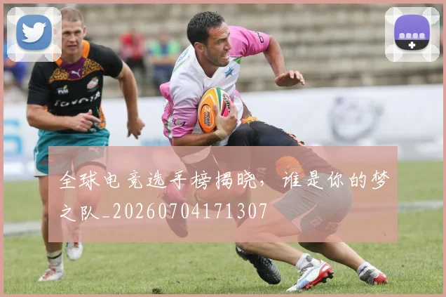 全球电竞选手榜揭晓,谁是你的梦之队_20260704171307